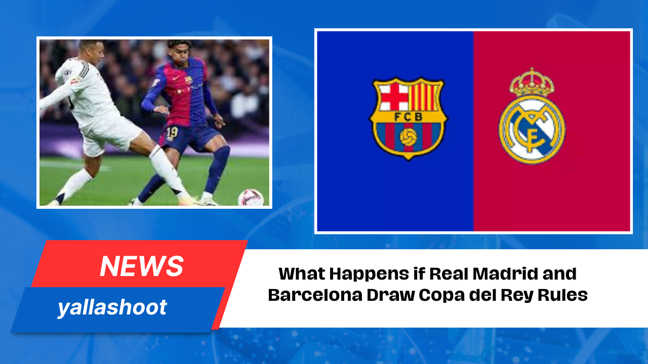 What Happens if Real Madrid and Barcelona Draw Copa del Rey Rules