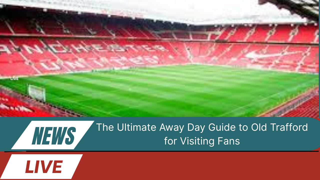 Away Day Guide to Old Trafford