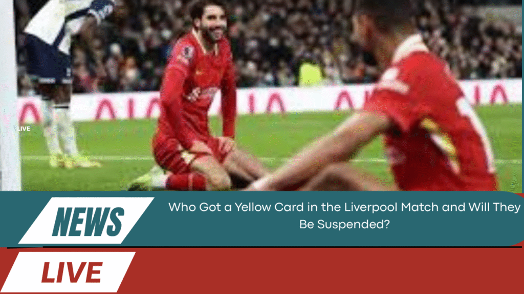 Who Got a Yellow Card in the Liverpool Match