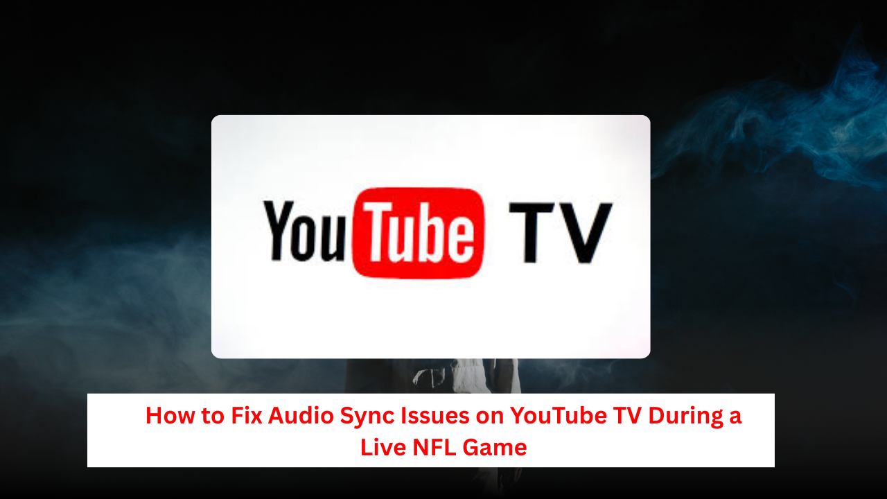 Fix Audio Sync Issues on YouTube TV
