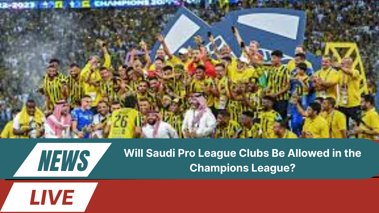 Saudi Pro League Clubs Be Allowed in the Champions League