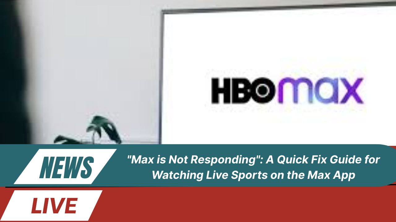 "Max is Not Responding": A Quick Fix Guide for Watching Live Sports on the Max App