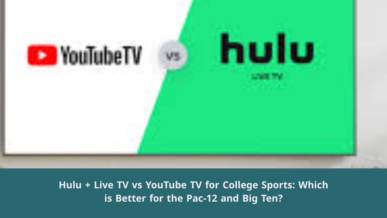 Hulu + Live TV vs YouTube TV for College Sports