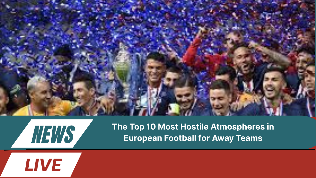 Most Hostile Atmospheres in European Football