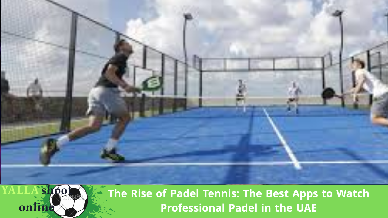 The Rise of Padel Tennis: The Best Apps to Watch Professional Padel in the UAE